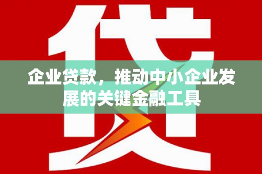 襄汾企业贷款，推动中小企业发展的关键金融工具