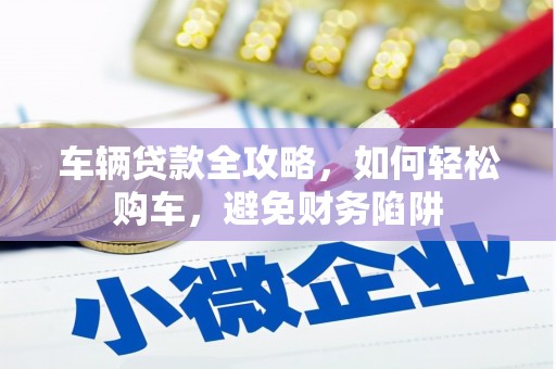红星车辆贷款全攻略，如何轻松购车，避免财务陷阱