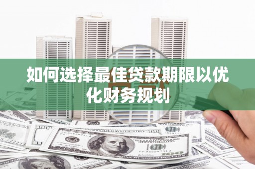 温宿如何选择最佳贷款期限以优化财务规划
