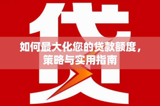 新泰如何最大化您的贷款额度，策略与实用指南