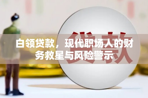 康保白领贷款，现代职场人的财务救星与风险警示