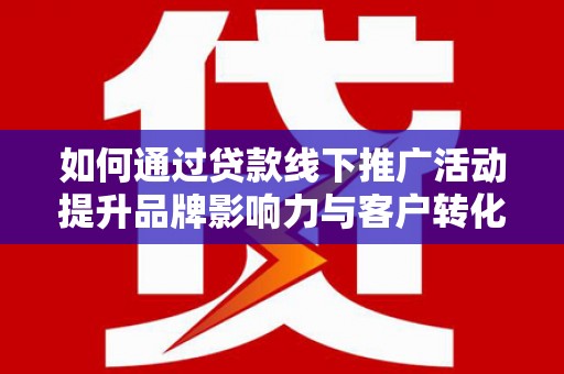 碑林如何通过贷款线下推广活动提升品牌影响力与客户转化率