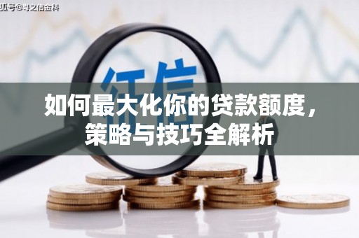 望奎如何最大化你的贷款额度，策略与技巧全解析