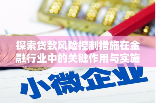 峄城探索贷款风险控制措施在金融行业中的关键作用与实施策略