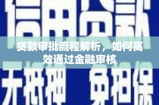 霞浦贷款审批流程解析，如何高效通过金融审核
