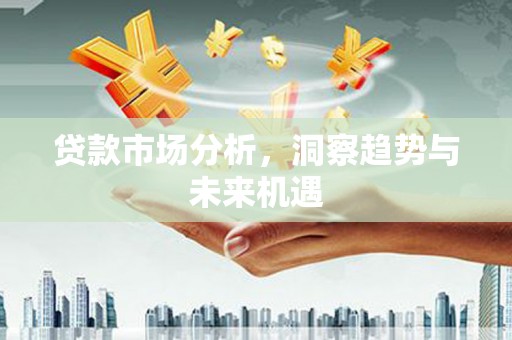 太仓贷款市场分析，洞察趋势与未来机遇