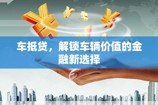 武胜车抵贷，解锁车辆价值的金融新选择