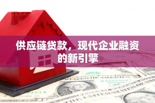 哈尔滨供应链贷款，现代企业融资的新引擎