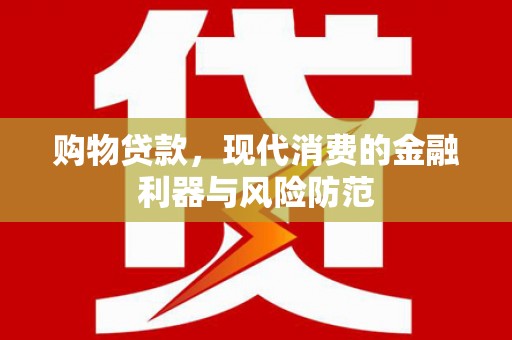 新昌购物贷款，现代消费的金融利器与风险防范