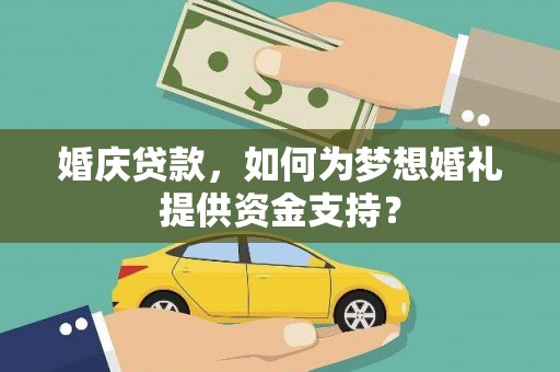 莎车婚庆贷款，如何为梦想婚礼提供资金支持？