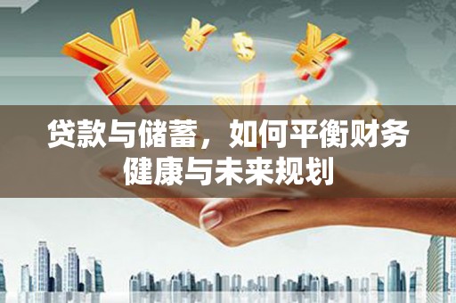 阿拉山口贷款与储蓄，如何平衡财务健康与未来规划