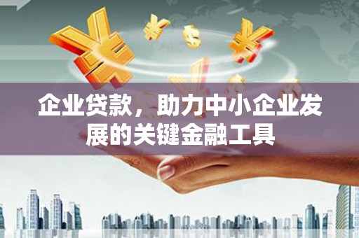 吴起企业贷款，助力中小企业发展的关键金融工具