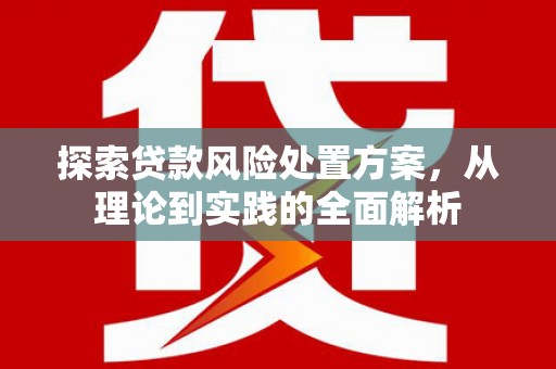 三芝探索贷款风险处置方案，从理论到实践的全面解析