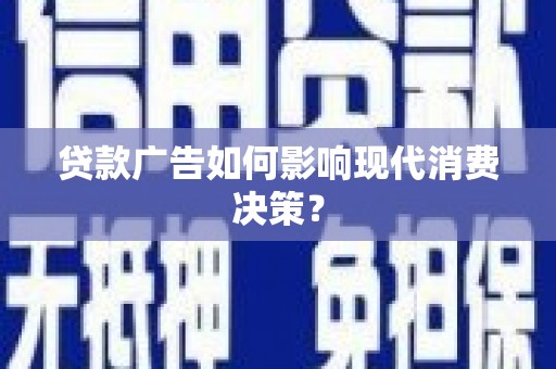 安宁贷款广告如何影响现代消费决策？