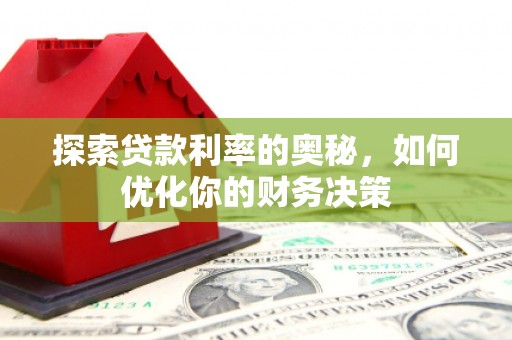 石龙探索贷款利率的奥秘，如何优化你的财务决策