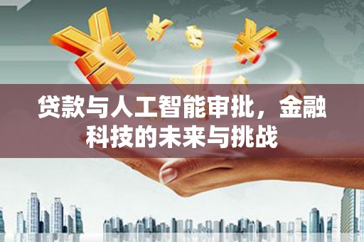 兴庆贷款与人工智能审批，金融科技的未来与挑战