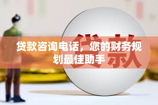 馆陶贷款咨询电话，您的财务规划最佳助手