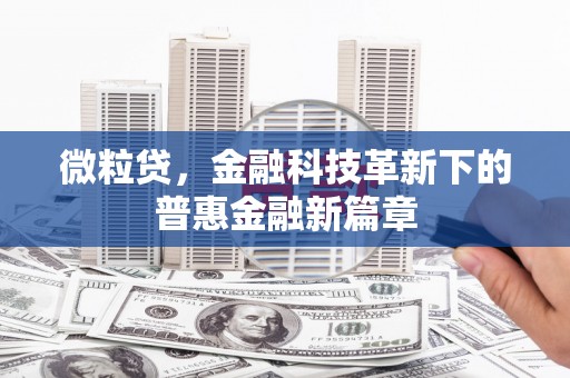 清徐微粒贷，金融科技革新下的普惠金融新篇章