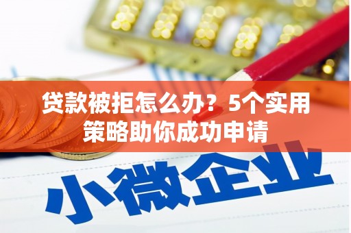 金坛贷款被拒怎么办？5个实用策略助你成功申请