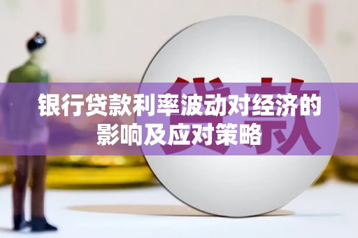 柳营银行贷款利率波动对经济的影响及应对策略