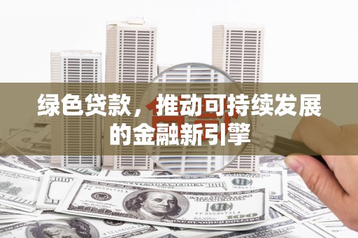 古冶绿色贷款，推动可持续发展的金融新引擎