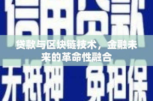 醴陵贷款与区块链技术，金融未来的革命性融合
