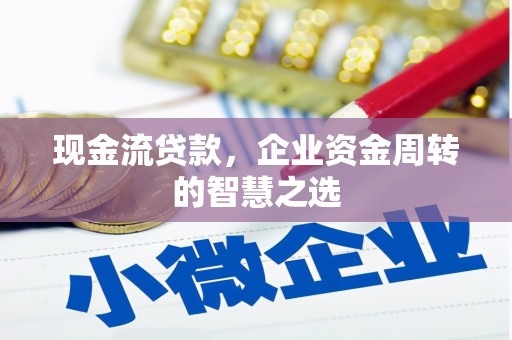 青浦现金流贷款，企业资金周转的智慧之选