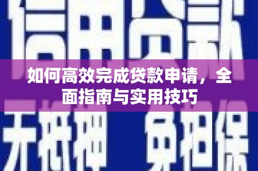 莿桐如何高效完成贷款申请，全面指南与实用技巧