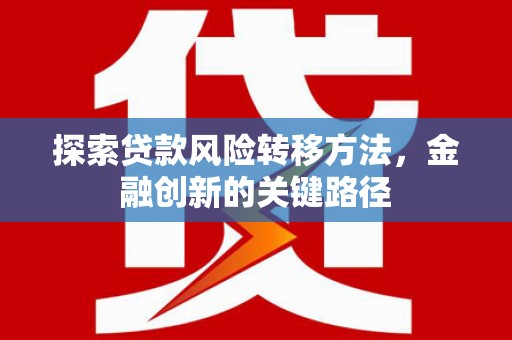 吉阳探索贷款风险转移方法，金融创新的关键路径