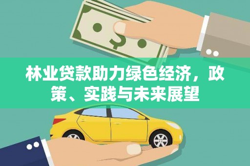 徐水林业贷款助力绿色经济，政策、实践与未来展望