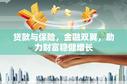 观山湖贷款与保险，金融双翼，助力财富稳健增长