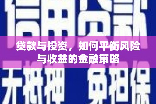铜梁贷款与投资，如何平衡风险与收益的金融策略