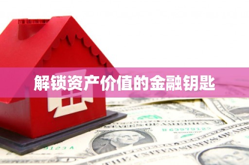 大东解锁资产价值的金融钥匙