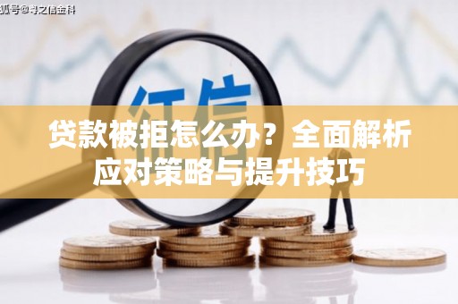 长白贷款被拒怎么办？全面解析应对策略与提升技巧