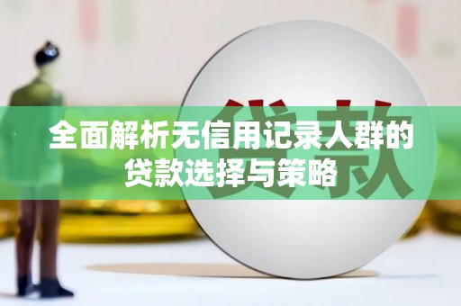 温宿全面解析无信用记录人群的贷款选择与策略