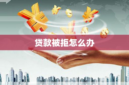 永善贷款被拒怎么办