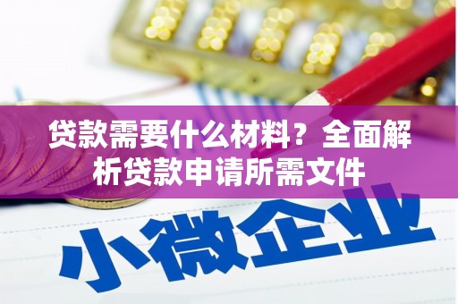 石冈贷款需要什么材料?全面解析贷款申请所需文件 石冈贷款需要什么材料?全面解析贷款申请所需文件