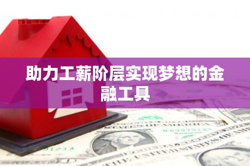 湘西助力工薪阶层实现梦想的金融工具