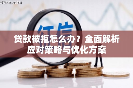 焦作贷款被拒怎么办？全面解析应对策略与优化方案